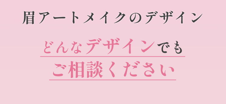 眉アートメイクのデザインどんなデザインでもご相談ください