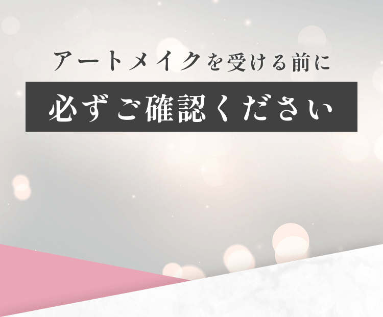アートメイクを受ける前に 必ずご確認ください